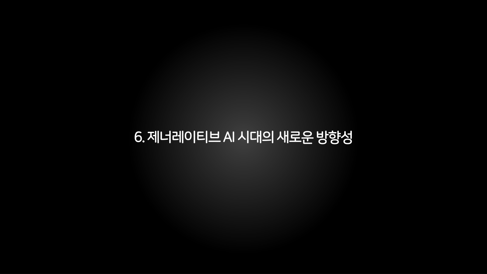 6. 제너레이티브 AI 시대의 새로운 방향성 챕터 진입 장표
